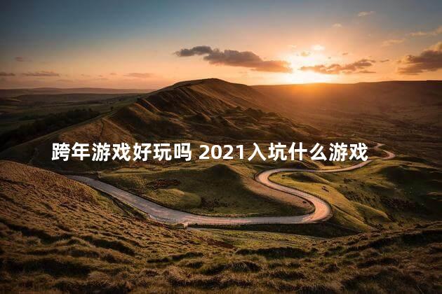 跨年游戏好玩吗 2021入坑什么游戏